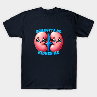 you gotta be kidney me T-Shirt